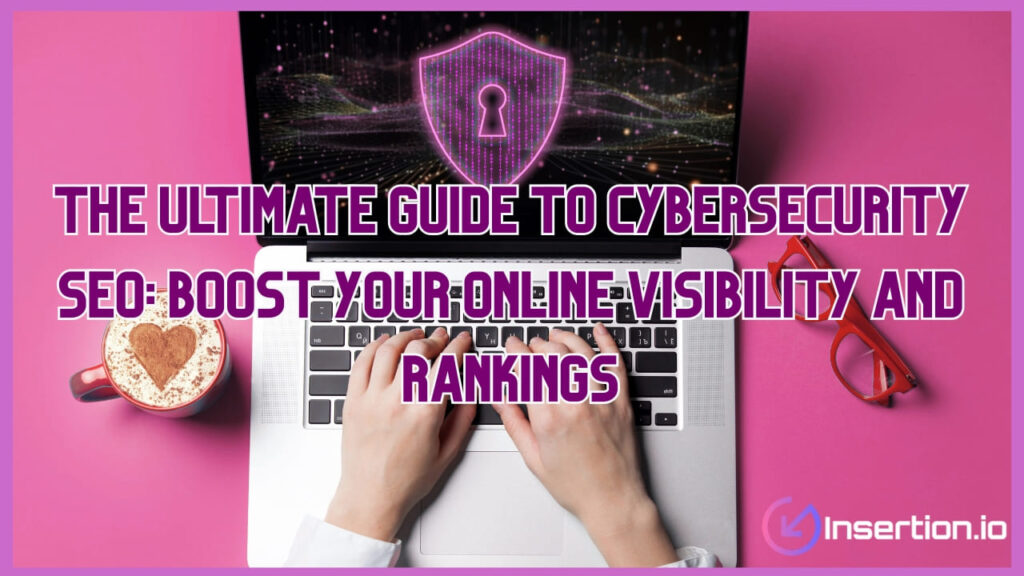 The Ultimate Guide to Cybersecurity SEO: Boost Your Online Visibility and Rankings